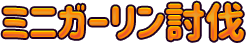 ミニガーリン討伐