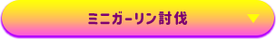 ミニガーリン討伐