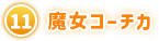 ⑪ 魔女コーチカ