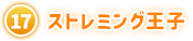 ⑰ ストレミング王子
