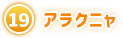 ⑲ アラクニャ