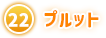 ㉒ プルット