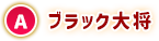 A ブラック大将