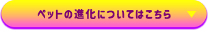 ペット進化についてはこちら