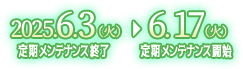 開催日程：2025.6.3（火）定期メンテナンス終了～2025.6.17（火）定期メンテナンス開始