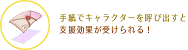 手紙でキャラクターを呼び出すと支援効果が受けられる！