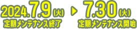 2024年7月9日（火）定期メンテナンス終了?7月30日（火）定期メンテナンス開始