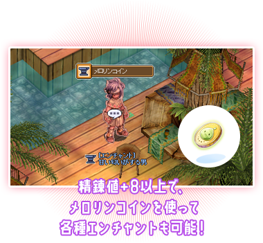 精錬値+8以上で、メロリンコインを使って各種エンチャントも可能！
