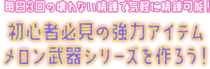 毎日3回の壊れない精錬で気軽に精錬可能！初心者必見の強力アイテムメロン武器シリーズを作ろう！