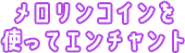 メロリンコインを使ってエンチャント