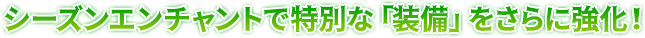 シーズンエンチャントで特別な「装備」をさらに強化！