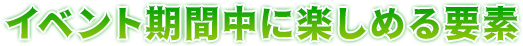 イベント期間中に楽しめる要素