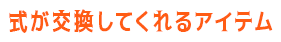 式が交換してくれるアイテム