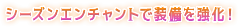 シーズンエンチャントで装備を強化！