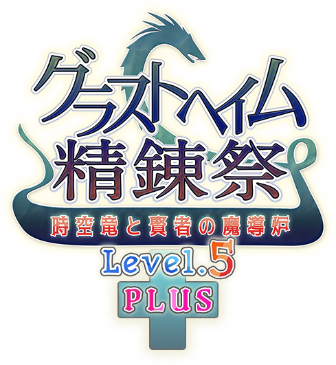 グラストヘイム精錬祭 ～時空竜と賢者の魔導炉 Level.5 Plus～