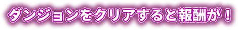 ダンジョンをクリアすると報酬が！