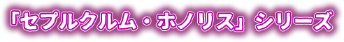 「セプルクルム・ホノリス」シリーズ