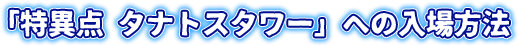 「特異点 タナトスタワー」への入場方法