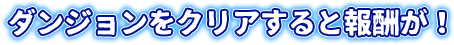 ダンジョンをクリアすると報酬が！
