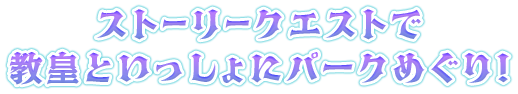 ストーリークエストで教皇といっしょにパークめぐり！