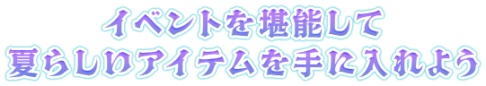 イベントを堪能して夏らしいアイテムを手に入れよう