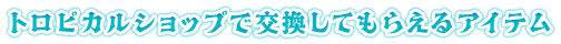 トロピカルショップで交換してもらえるアイテム