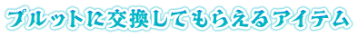 プルットに交換してもらえるアイテム