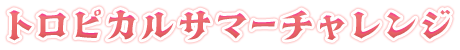トロピカルサマーチャレンジ