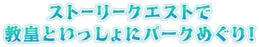 ストーリークエストで教皇といっしょにパークめぐり！