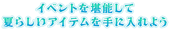 イベントを堪能して夏らしいアイテムを手に入れよう