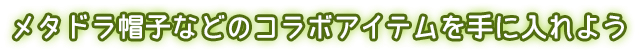 メタドラ帽子などのコラボアイテムを手に入れよう