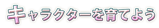 キャラクターを育てよう