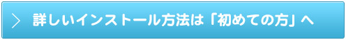詳しいインストール方法は「始めての方」へ