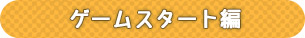 ゲームスタート編