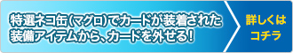 特選ネコ缶（マグロ）でカードが装着された装備アイテムから、カードを外せる！