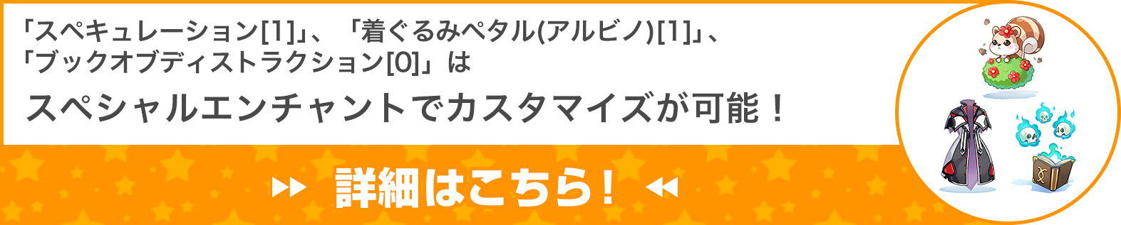 「スペキュレーション[1]」 、「着ぐるみペタル(アルビノ)[1]」 、「ブックオブディストラクション[0]」はスペシャルエンチャントでカスタマイズが可能！