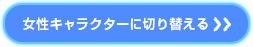 女性キャラクターに切り替える