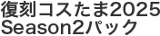 復刻コスたま2025 Season2パック
