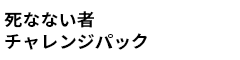 死なない者チャレンジパック