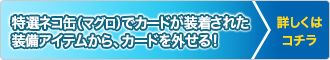 特選ネコ缶(マグロ)でカードが装着された装備アイテムから、カードを外せる!